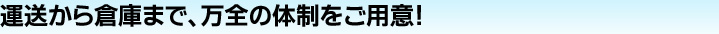 運送から倉庫まで、万全の体制をご用意！