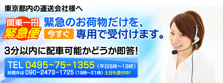 東京都内の運送会社様へ　関東一円緊急便　緊急のお荷物だけを今すぐ専用で受付けます。3分以内に配車可能かどうか即答！　TEL0495-75-1355（平日9時～19時）　時間外は090-2473-1725（19時～21時）土日も受付中！